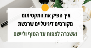 איך להפיק את המקסימום מקורסים דיגיטלים שרכשת