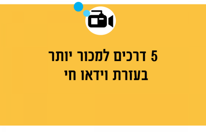 5 דרכים למכור יותר בעזרת וידאו חי