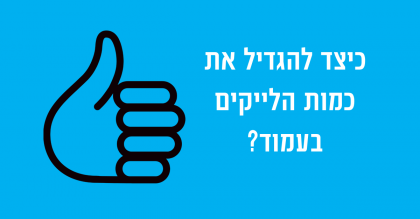 כיצד להגדיל את כמות הלייקים בעמוד העסקי?