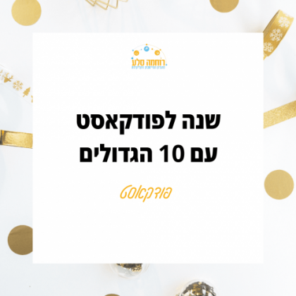 חגיגות שנה לפודקאסט עם 10 הגדולים