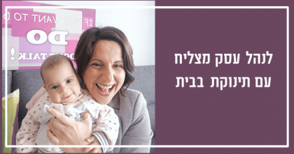 לנהל עסק מצליח עם תינוקת בבית – איך עשיתי את זה